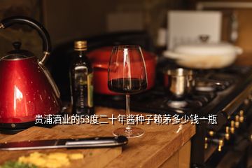 貴浦酒業(yè)的53度二十年醬種子賴茅多少錢一瓶