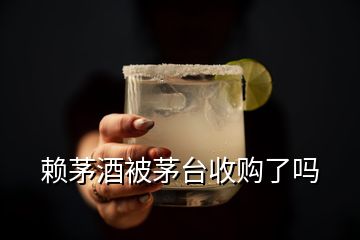 賴茅酒被茅臺收購了嗎