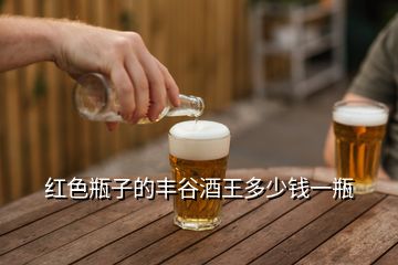 紅色瓶子的豐谷酒王多少錢(qián)一瓶