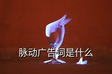 脈動(dòng)廣告詞是什么