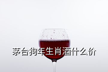 茅臺狗年生肖酒什么價