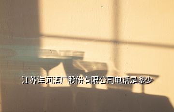 江蘇洋河酒廠股份有限公司電話是多少