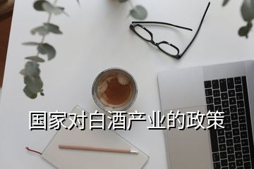 國家對(duì)白酒產(chǎn)業(yè)的政策