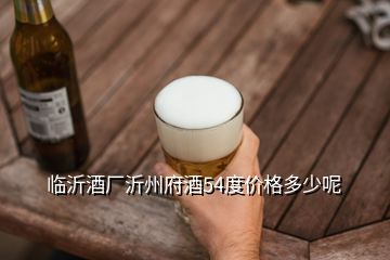 臨沂酒廠沂州府酒54度價(jià)格多少呢