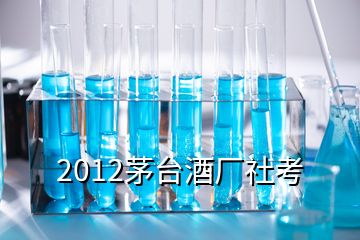 2012茅臺(tái)酒廠社考