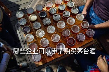 哪些企業(yè)可以申請(qǐng)購買茅臺(tái)酒