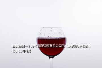 最近接到一個萬科酒店管理有限公司的電話說是萬科集團的子公司叫我