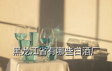 黑龍江省有哪些白酒廠