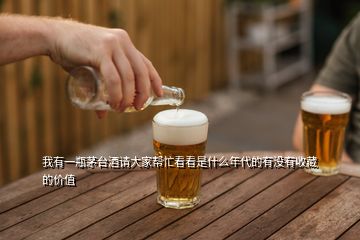 我有一瓶茅臺(tái)酒請(qǐng)大家?guī)兔纯词鞘裁茨甏挠袥]有收藏的價(jià)值