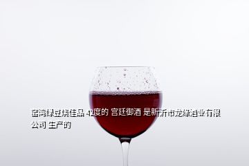 窯灣綠豆燒佳品 42度的 宮廷御酒 是新沂市龍緣酒業(yè)有限公司 生產(chǎn)的