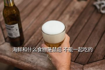 海鮮和什么食物是禁忌 不能一起吃的