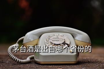 茅臺(tái)酒是出自哪個(gè)省份的