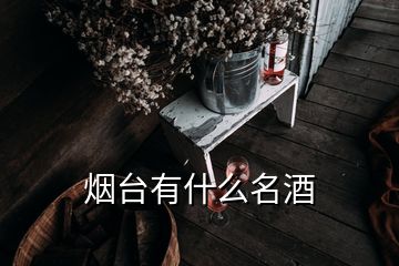 煙臺有什么名酒