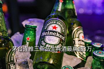 茅臺(tái)連推三新品生肖酒最高超3萬