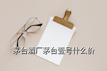 茅臺酒廠茅臺壹號什么價