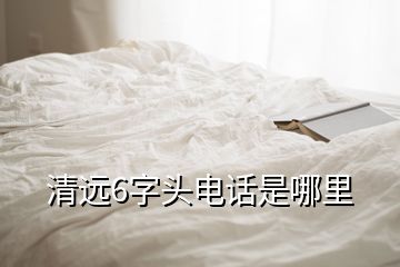 清遠(yuǎn)6字頭電話是哪里