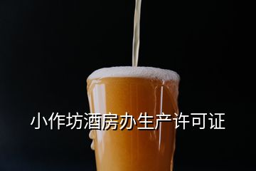 小作坊酒房辦生產許可證