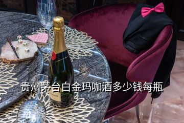 貴州茅臺(tái)白金瑪咖酒多少錢每瓶