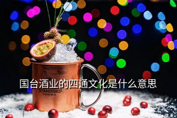 國臺酒業(yè)的四通文化是什么意思