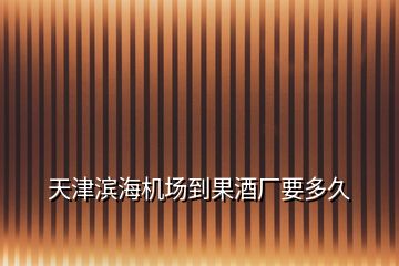 天津濱海機場到果酒廠要多久