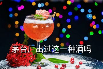 茅臺(tái)廠出過這一種酒嗎