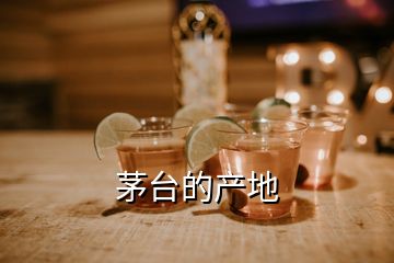 茅臺(tái)的產(chǎn)地