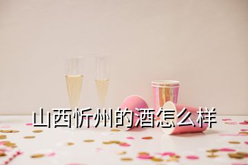 山西忻州的酒怎么樣