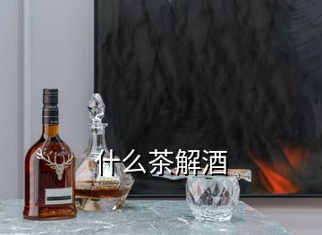 什么茶解酒