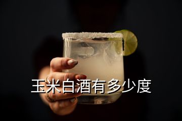 玉米白酒有多少度