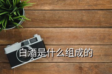 白酒是什么組成的