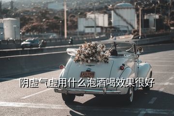 陰虛氣虛用什么泡酒喝效果很好