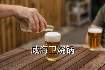 威海衛(wèi)燒鍋