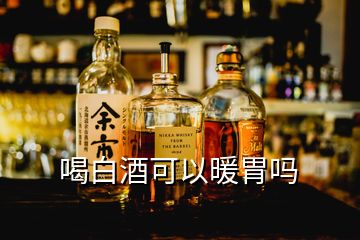 喝白酒可以暖胃嗎