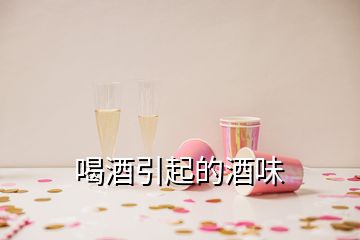 喝酒引起的酒味