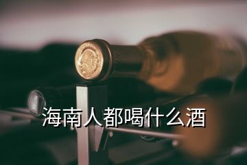 海南人都喝什么酒