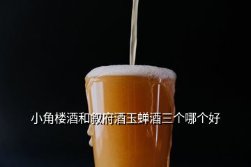 小角樓酒和敘府酒玉蟬酒三個(gè)哪個(gè)好