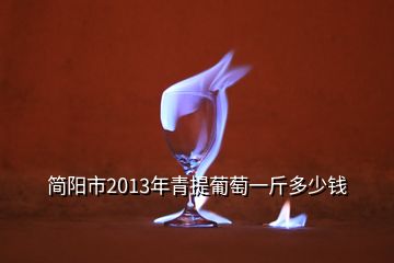 簡(jiǎn)陽(yáng)市2013年青提葡萄一斤多少錢