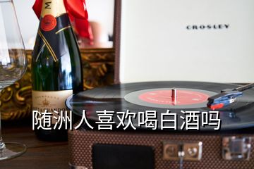 隨洲人喜歡喝白酒嗎