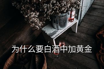 為什么要白酒中加黃金