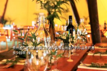 貴州省仁懷市茅臺(tái)鎮(zhèn)漢室酒業(yè)有限公司生產(chǎn)的珍品貴賓酒多少錢(qián)啊  搜