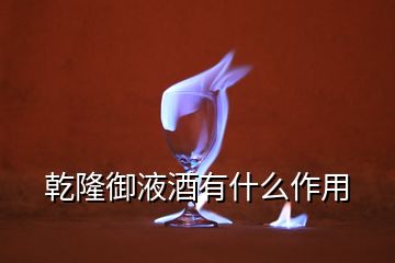 乾隆御液酒有什么作用