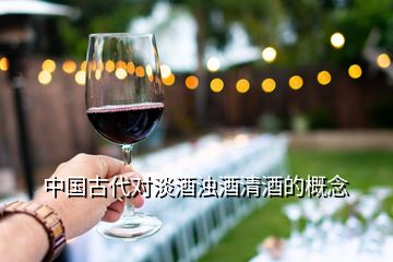 中國古代對淡酒濁酒清酒的概念