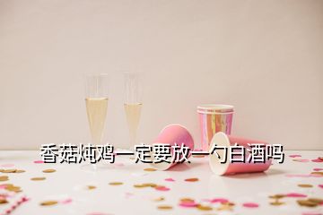 香菇燉雞一定要放一勺白酒嗎