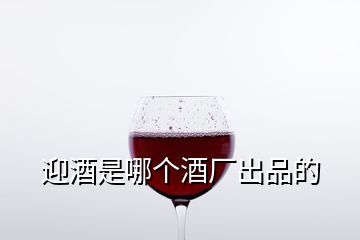 迎酒是哪個(gè)酒廠出品的