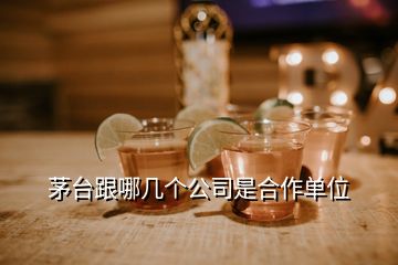 茅臺跟哪幾個公司是合作單位