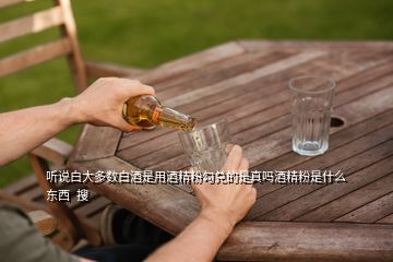 聽(tīng)說(shuō)白大多數(shù)白酒是用酒精粉勾兌的是真嗎酒精粉是什么東西  搜