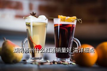 湖南郴州什么紅酒銷(xiāo)量好 清詳細(xì)點(diǎn)