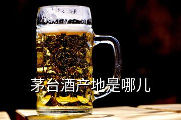 茅臺(tái)酒產(chǎn)地是哪兒