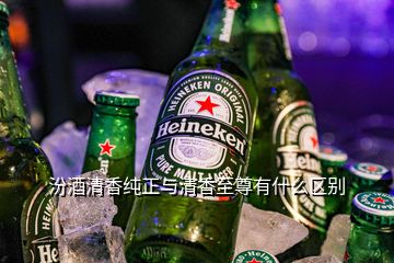 汾酒清香純正與清香至尊有什么區(qū)別