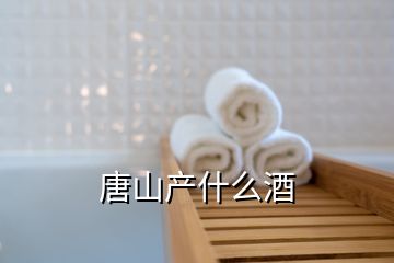 唐山產(chǎn)什么酒